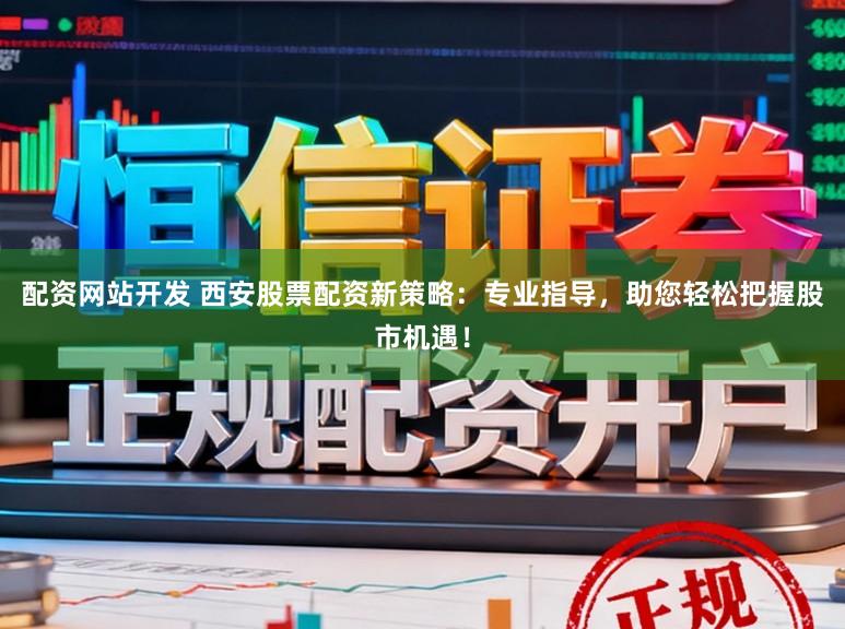 配资网站开发 西安股票配资新策略:专业指导,助您轻松把握股市机遇!