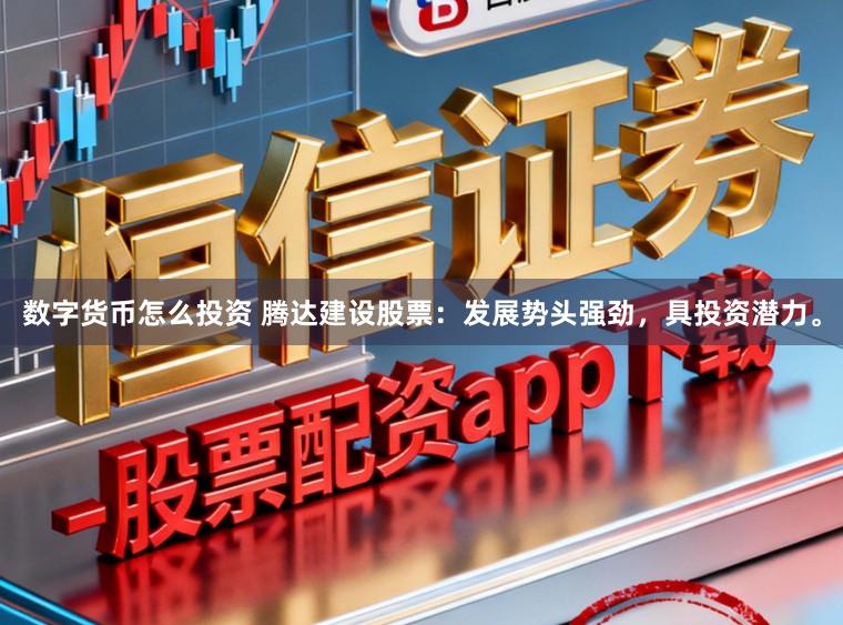 数字货币怎么投资 腾达建设股票:发展势头强劲,具投资潜力。