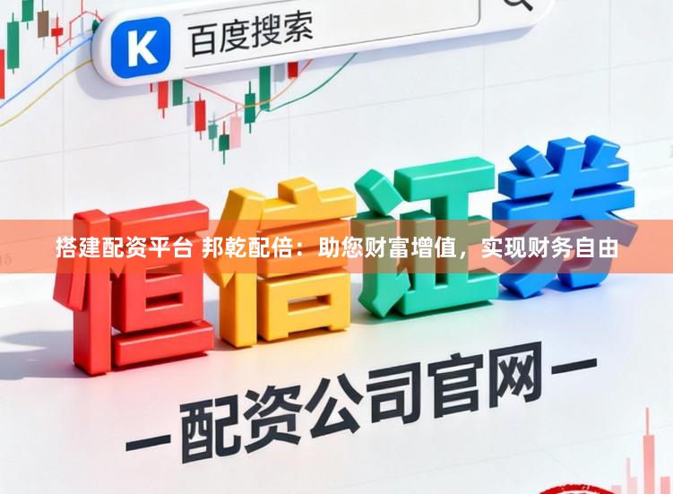 搭建配资平台 邦乾配倍：助您财富增值，实现财务自由