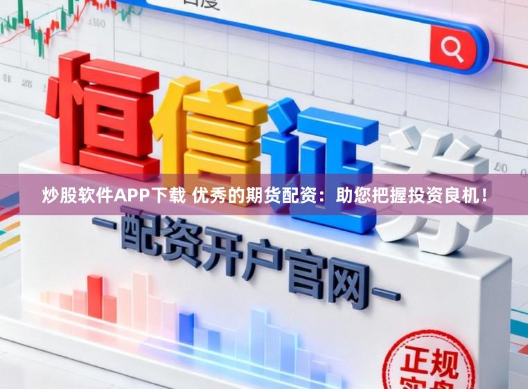 炒股软件APP下载 优秀的期货配资：助您把握投资良机！
