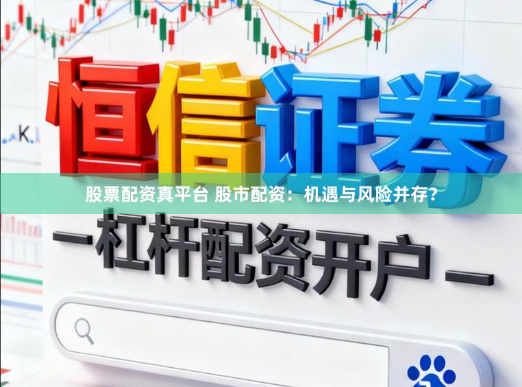 股票配资真平台 股市配资：机遇与风险并存？