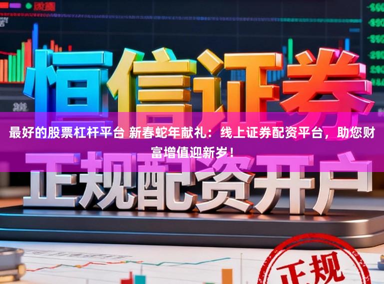 最好的股票杠杆平台 新春蛇年献礼：线上证券配资平台，助您财富增值迎新岁！