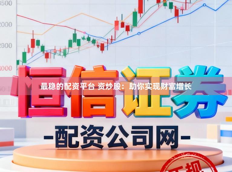 最稳的配资平台 资炒股：助你实现财富增长