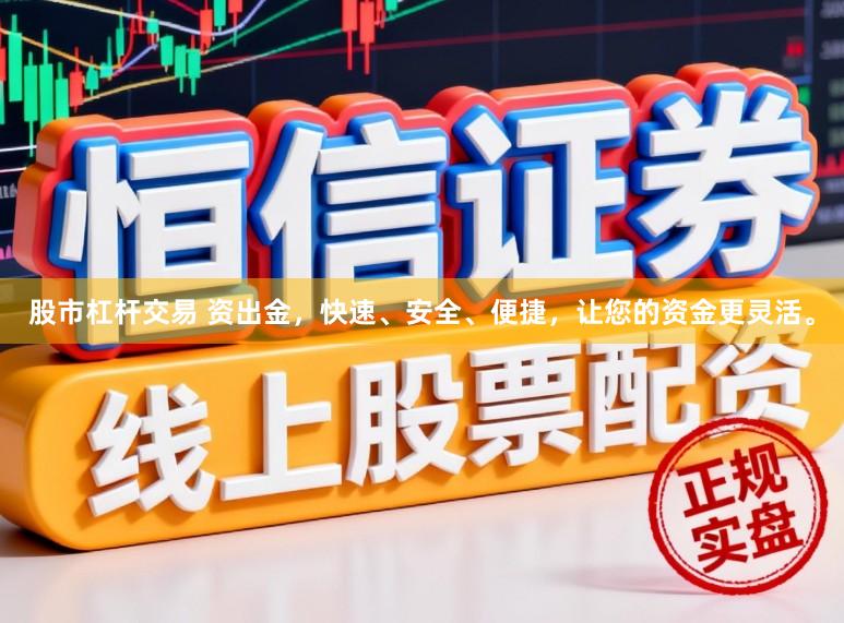 股市杠杆交易 资出金,快速、安全、便捷,让您的资金更灵活。