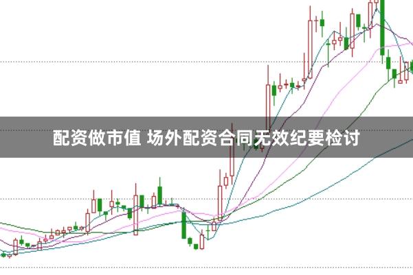 配资做市值 场外配资合同无效纪要检讨