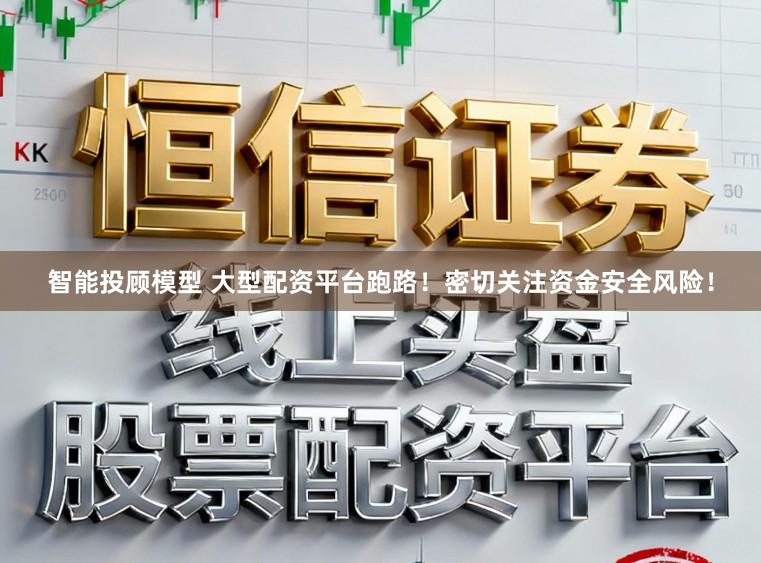 智能投顾模型 大型配资平台跑路！密切关注资金安全风险！