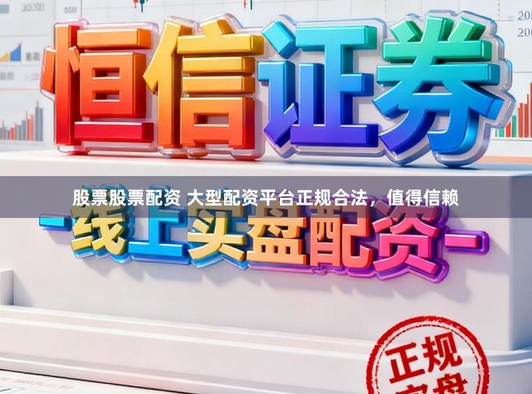 股票股票配资 大型配资平台正规合法，值得信赖