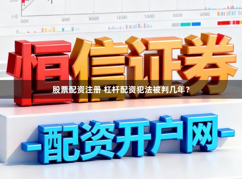 股票配资注册 杠杆配资犯法被判几年？