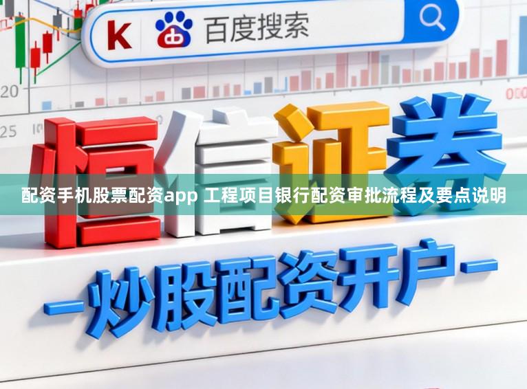 配资手机股票配资app 工程项目银行配资审批流程及要点说明