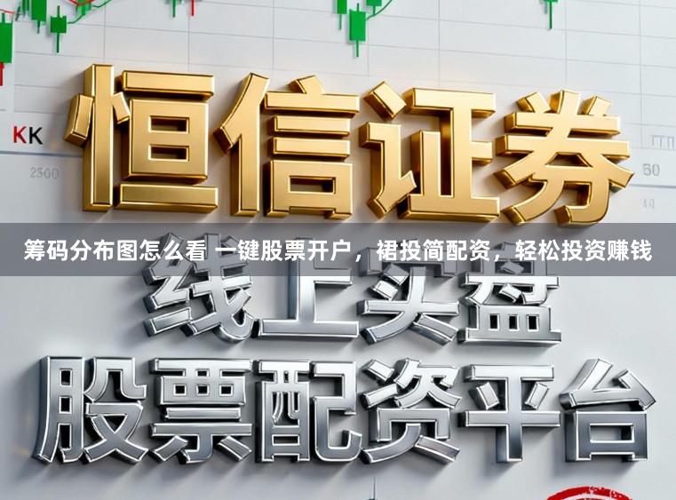 筹码分布图怎么看 一键股票开户，裙投简配资，轻松投资赚钱