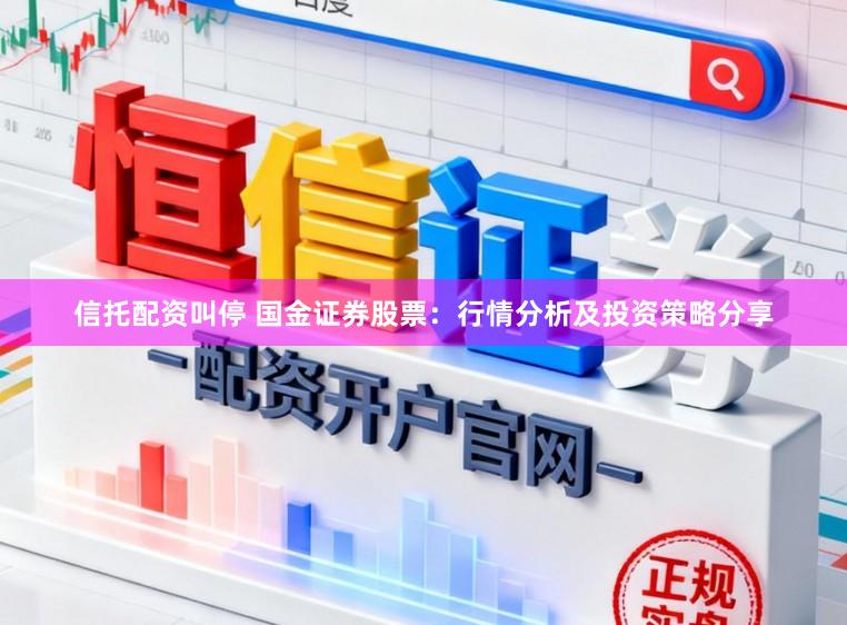 信托配资叫停 国金证券股票：行情分析及投资策略分享