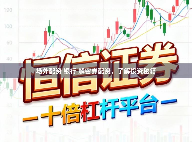 场外配资 银行 解密券配资，了解投资秘籍