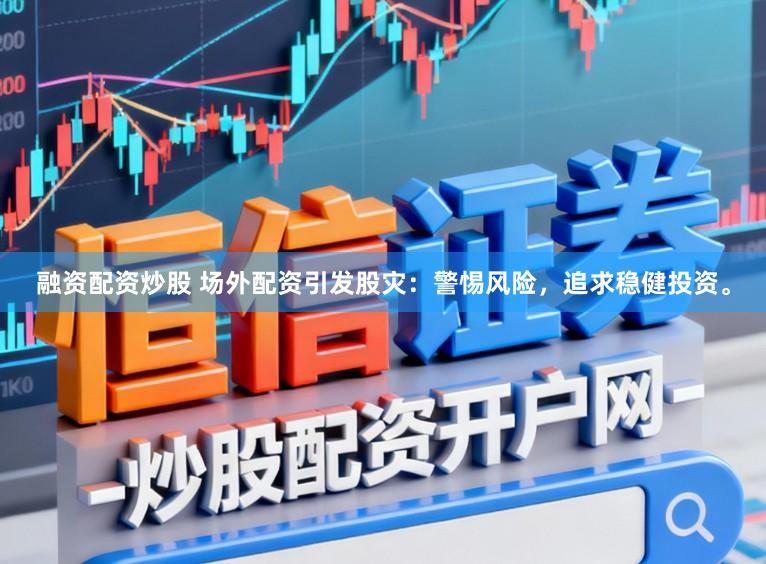 融资配资炒股 场外配资引发股灾：警惕风险，追求稳健投资。