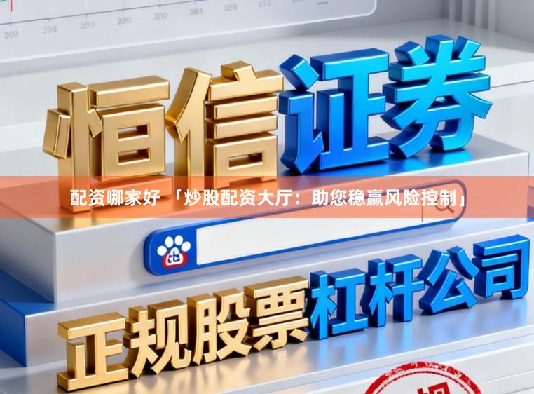 配资哪家好 「炒股配资大厅：助您稳赢风险控制」