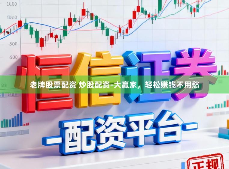 老牌股票配资 炒股配资-大赢家，轻松赚钱不用愁
