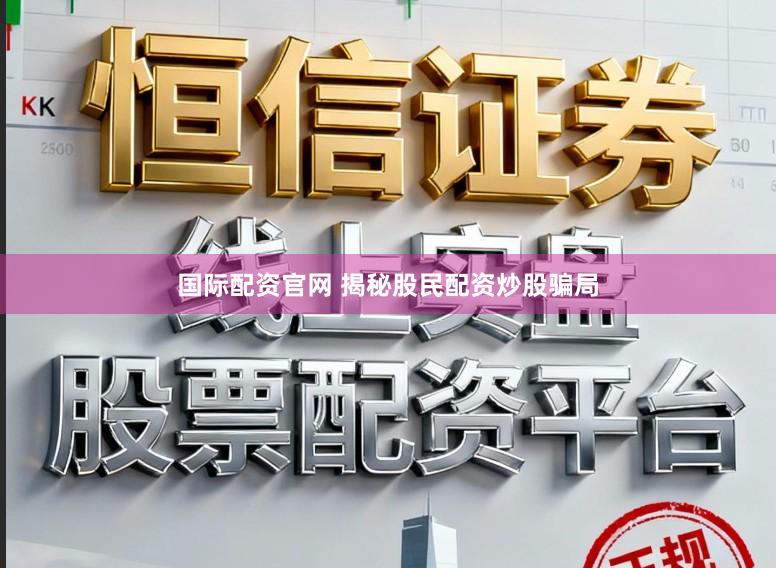 国际配资官网 揭秘股民配资炒股骗局