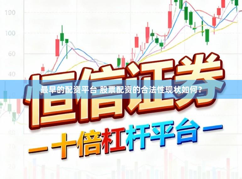 最早的配资平台 股票配资的合法性现状如何?