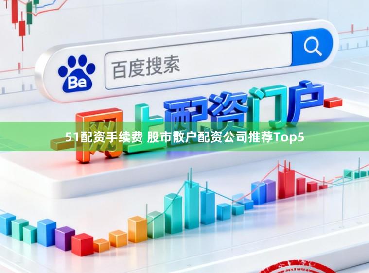 51配资手续费 股市散户配资公司推荐Top5