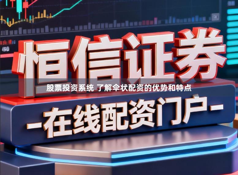 股票投资系统 了解伞状配资的优势和特点