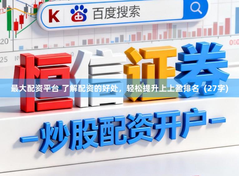 最大配资平台 了解配资的好处，轻松提升上上盈排名  (27字)