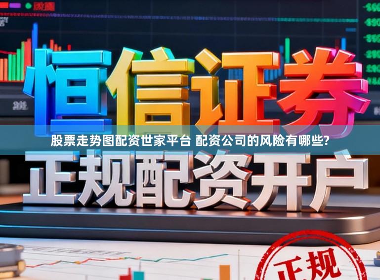 股票走势图配资世家平台 配资公司的风险有哪些?