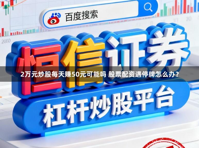 2万元炒股每天赚50元可能吗 股票配资遇停牌怎么办？
