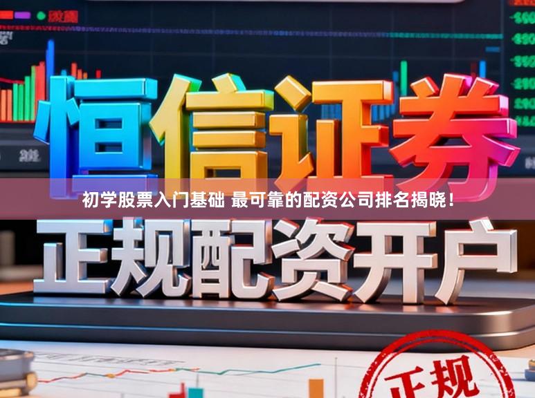 初学股票入门基础 最可靠的配资公司排名揭晓！