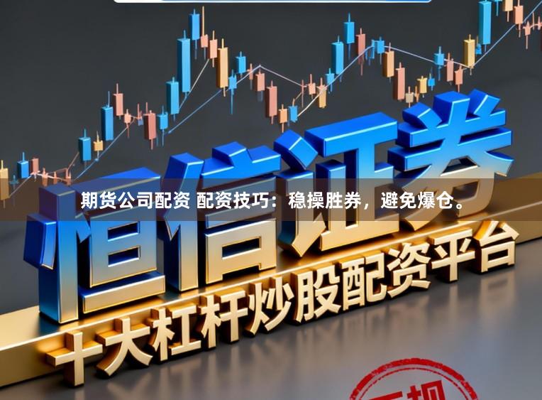 期货公司配资 配资技巧：稳操胜券，避免爆仓。