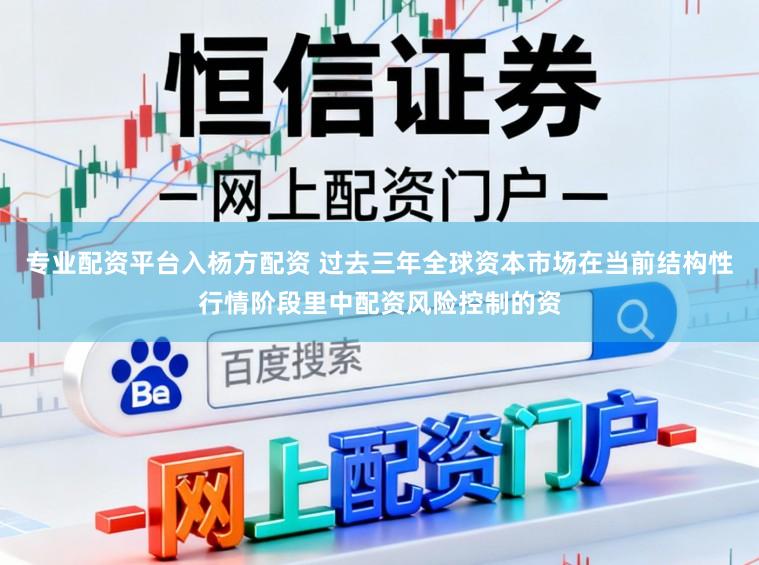 专业配资平台入杨方配资 过去三年全球资本市场在当前结构性行情阶段里中配资风险控制的资