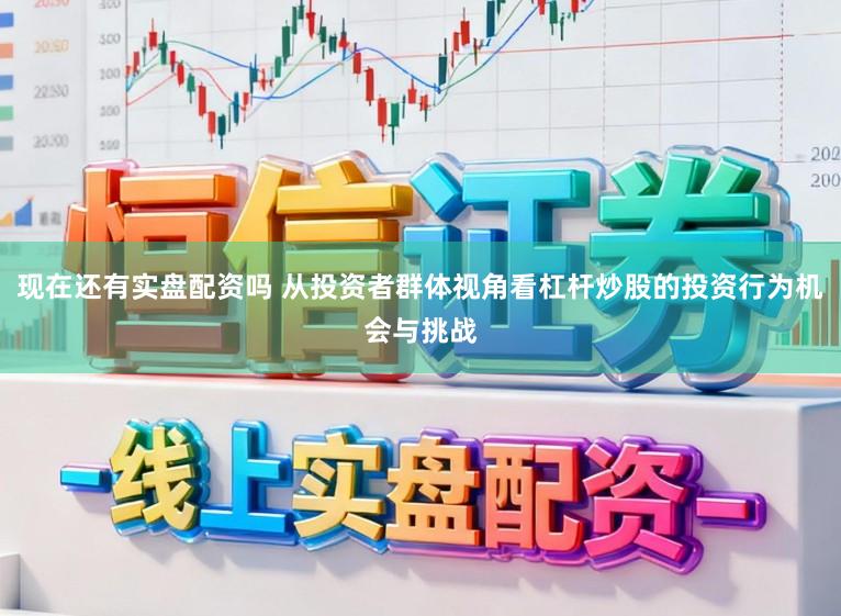 现在还有实盘配资吗 从投资者群体视角看杠杆炒股的投资行为机会与挑战