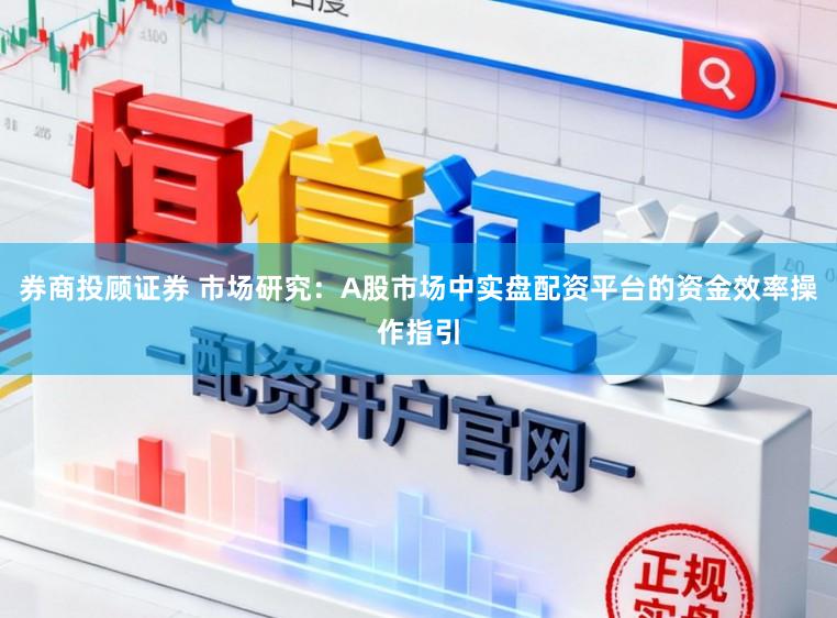 券商投顾证券 市场研究：A股市场中实盘配资平台的资金效率操作指引