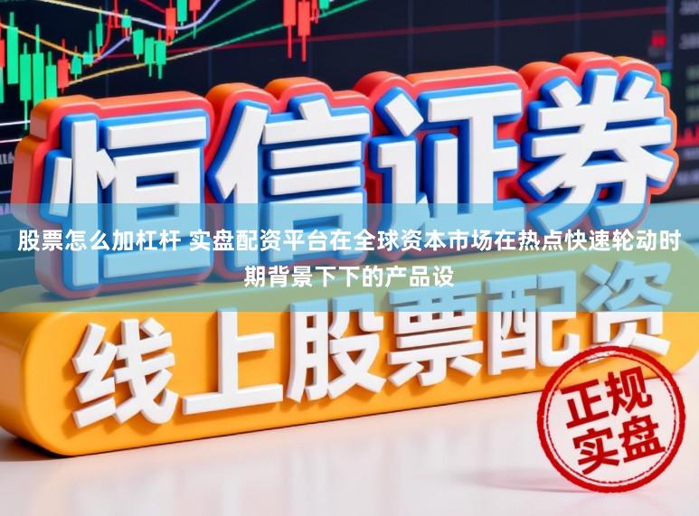 股票怎么加杠杆 实盘配资平台在全球资本市场在热点快速轮动时期背景下下的产品设