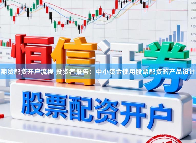 期货配资开户流程 投资者报告：中小资金使用股票配资的产品设计