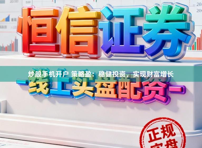 炒股手机开户 策略盈：稳健投资，实现财富增长