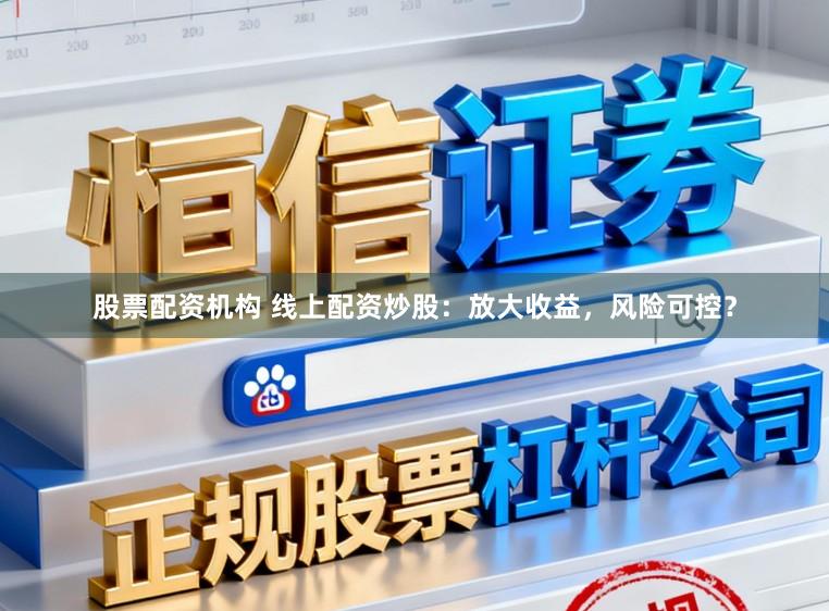 股票配资机构 线上配资炒股：放大收益，风险可控？