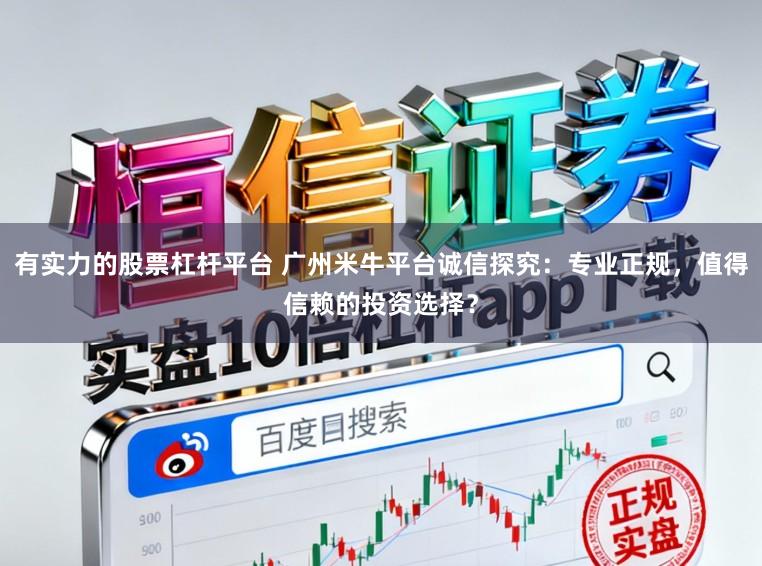 有实力的股票杠杆平台 广州米牛平台诚信探究：专业正规，值得信赖的投资选择？