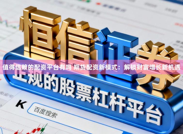 值得信赖的配资平台有吗 期货配资新模式：解锁财富增长新机遇