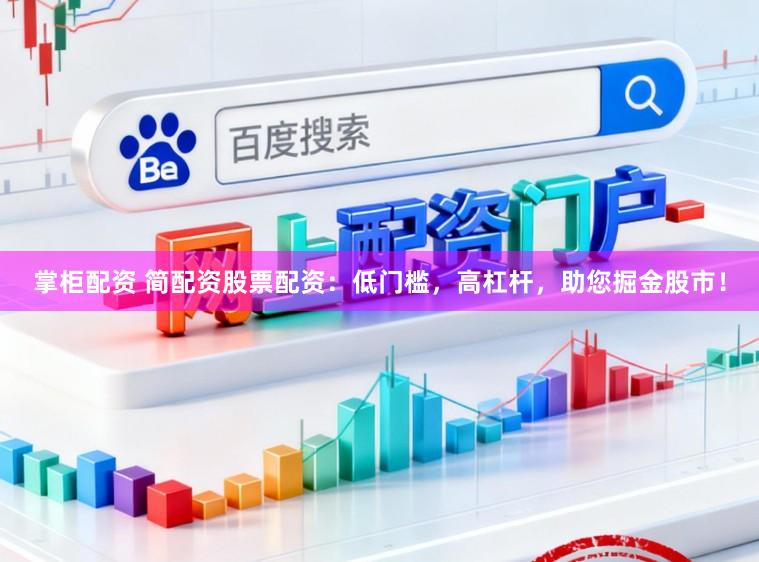 掌柜配资 简配资股票配资：低门槛，高杠杆，助您掘金股市！