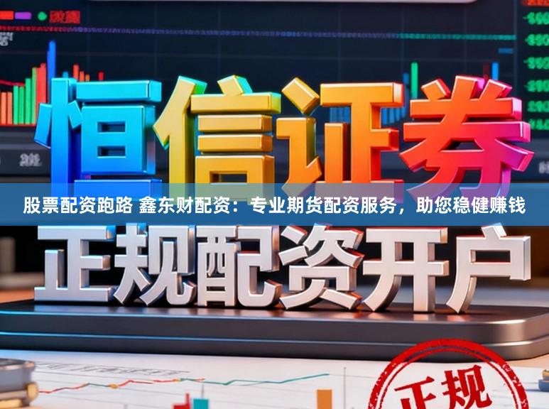 股票配资跑路 鑫东财配资：专业期货配资服务，助您稳健赚钱