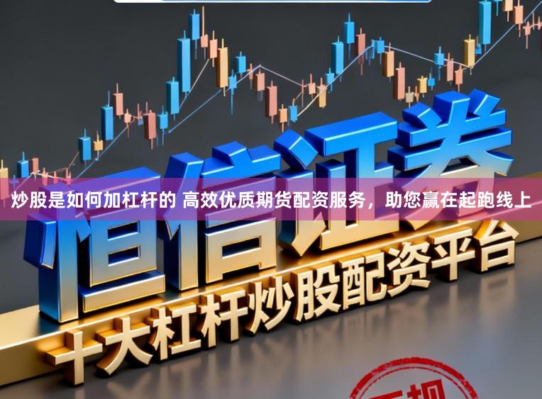 炒股是如何加杠杆的 高效优质期货配资服务，助您赢在起跑线上