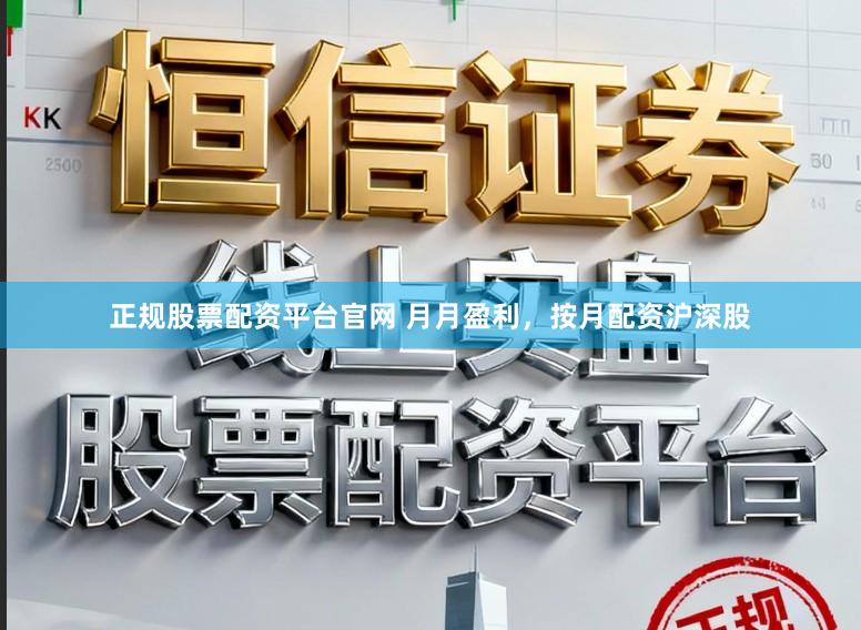 正规股票配资平台官网 月月盈利，按月配资沪深股