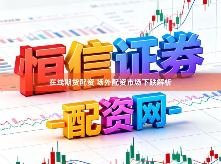 在线期货配资 场外配资市场下跌解析