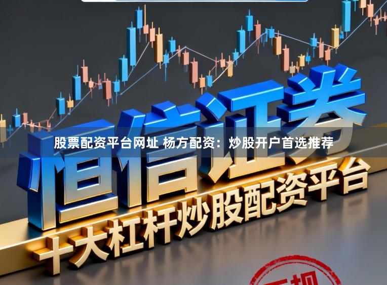 股票配资平台网址 杨方配资：炒股开户首选推荐