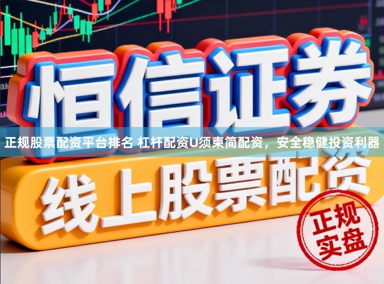 正规股票配资平台排名 杠杆配资U须柬简配资，安全稳健投资利器