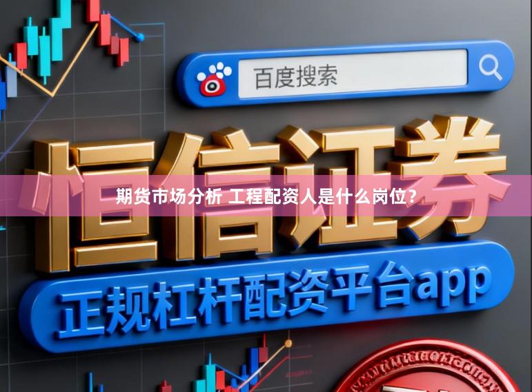 期货市场分析 工程配资人是什么岗位？