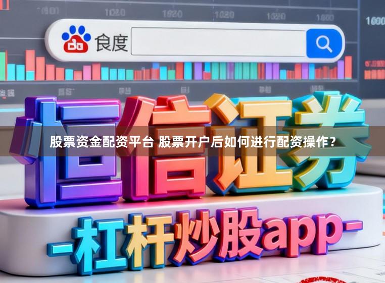 股票资金配资平台 股票开户后如何进行配资操作？