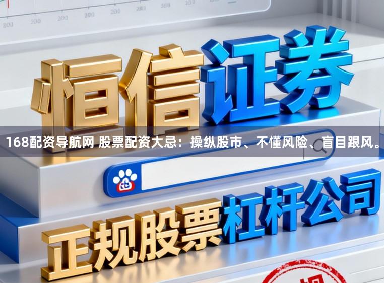 168配资导航网 股票配资大忌：操纵股市、不懂风险、盲目跟风。