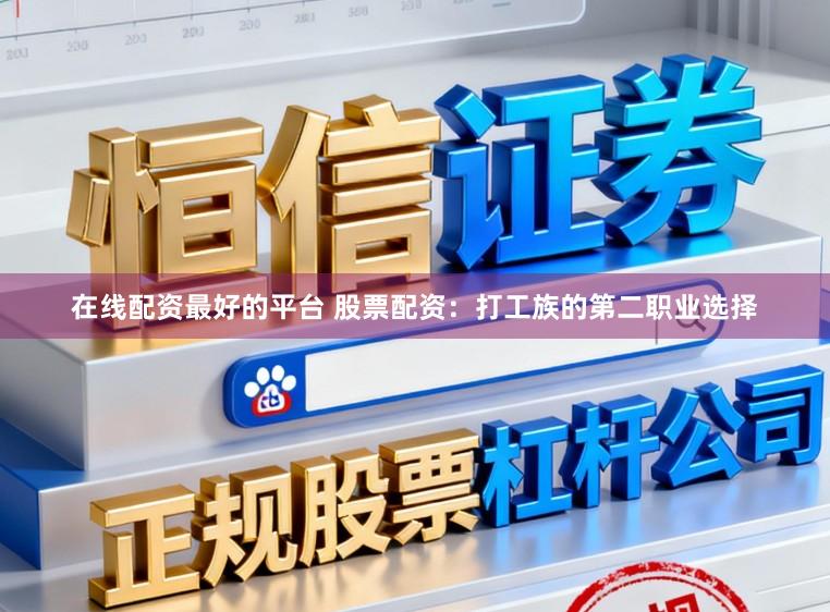 在线配资最好的平台 股票配资：打工族的第二职业选择