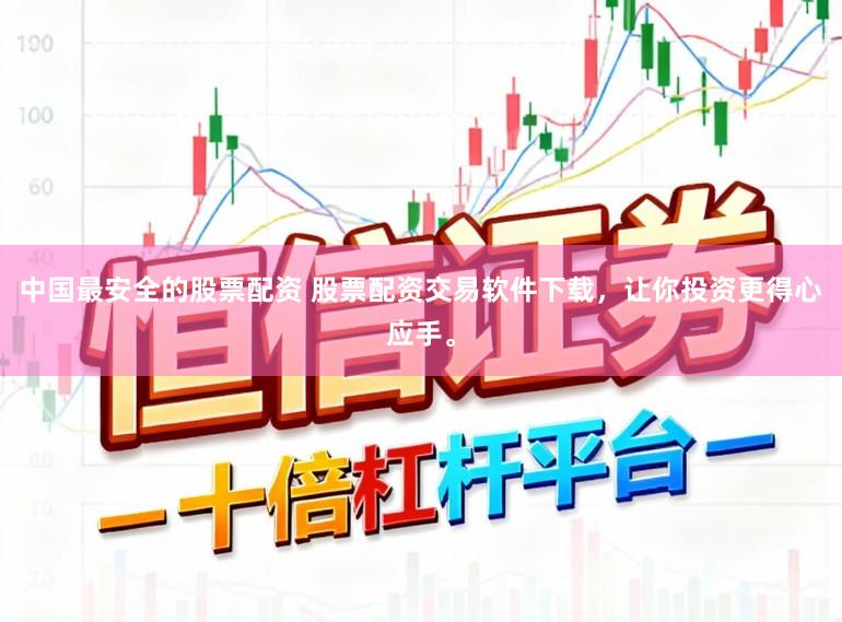 中国最安全的股票配资 股票配资交易软件下载，让你投资更得心应手。