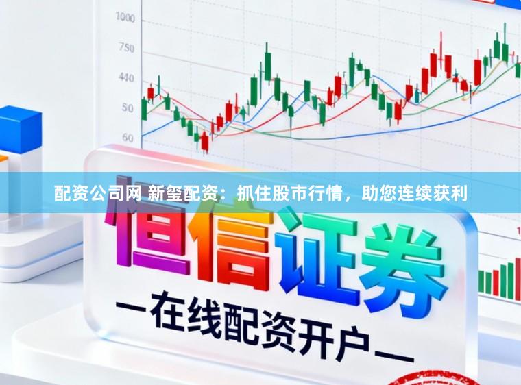 配资公司网 新玺配资：抓住股市行情，助您连续获利